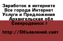 Заработок в интернете - Все города Интернет » Услуги и Предложения   . Архангельская обл.,Северодвинск г.